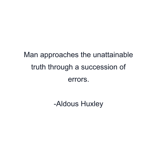 Man approaches the unattainable truth through a succession of errors.