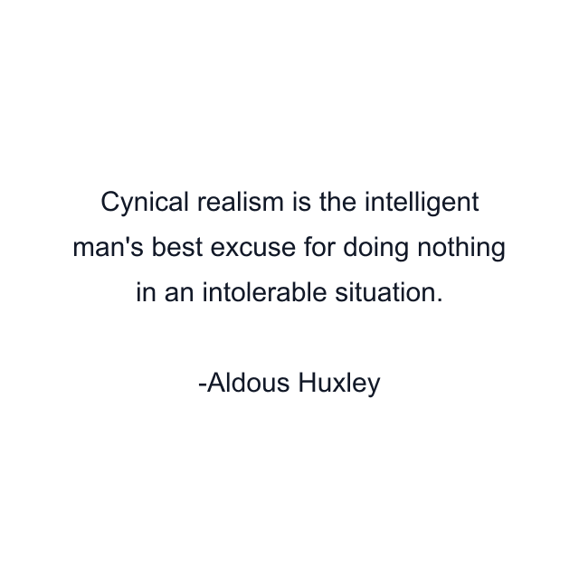 Cynical realism is the intelligent man's best excuse for doing nothing in an intolerable situation.