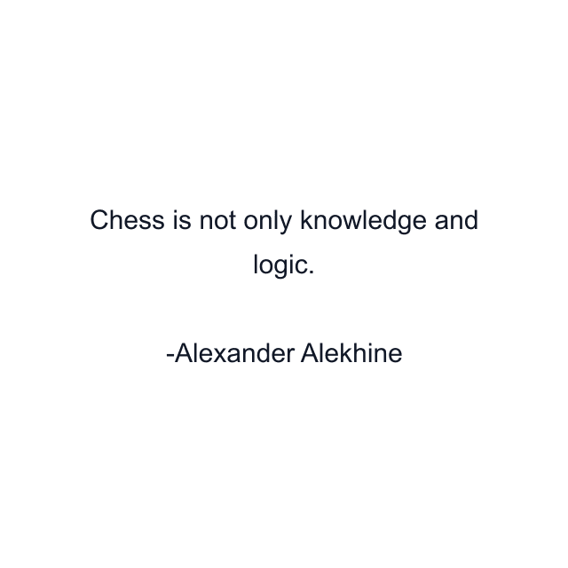 Chess is not only knowledge and logic.