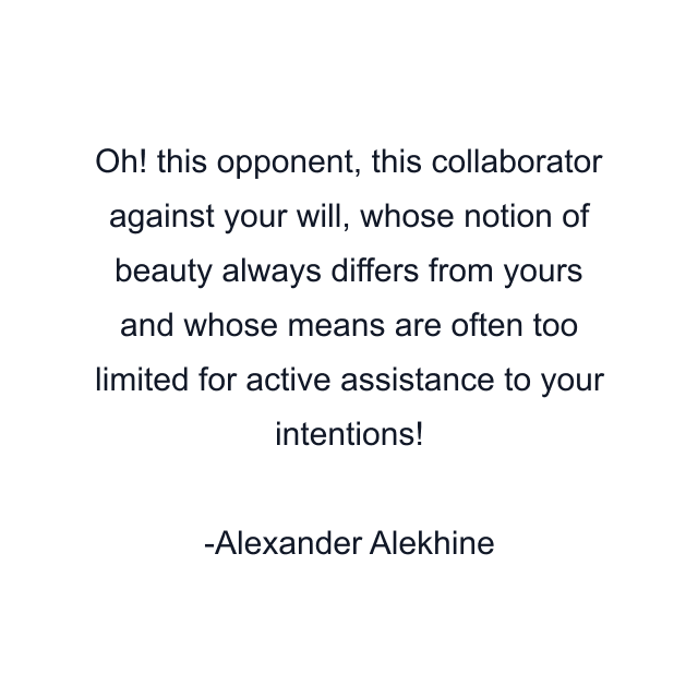 Oh! this opponent, this collaborator against your will, whose notion of beauty always differs from yours and whose means are often too limited for active assistance to your intentions!