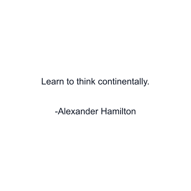 Learn to think continentally.