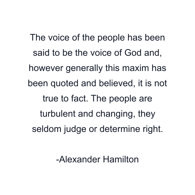 The voice of the people has been said to be the voice of God and, however generally this maxim has been quoted and believed, it is not true to fact. The people are turbulent and changing, they seldom judge or determine right.