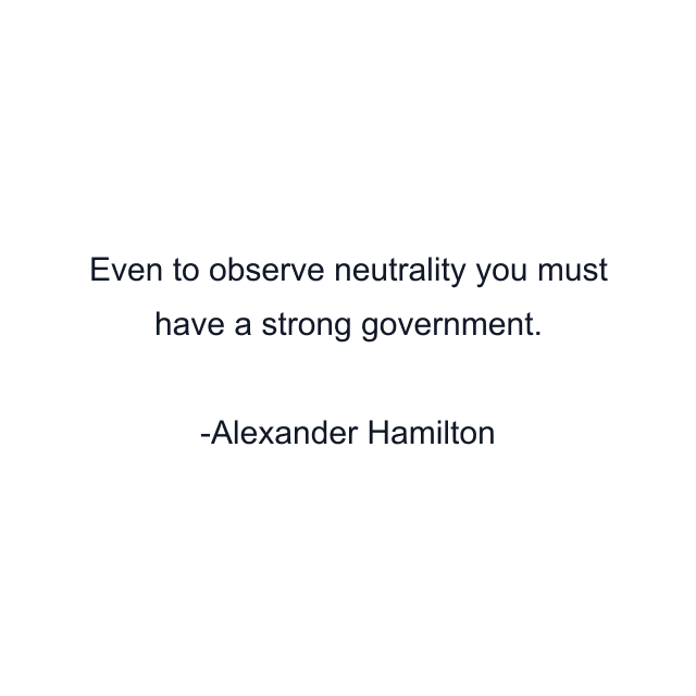 Even to observe neutrality you must have a strong government.