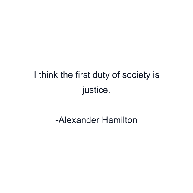 I think the first duty of society is justice.