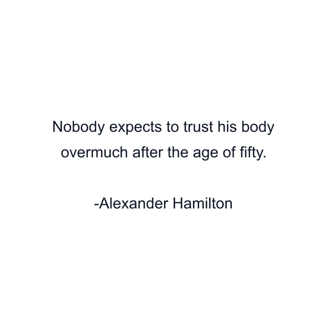 Nobody expects to trust his body overmuch after the age of fifty.