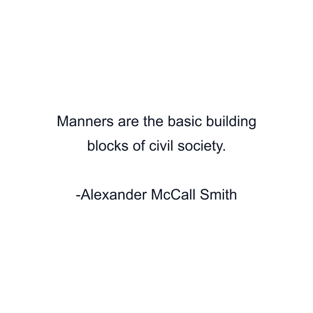 Manners are the basic building blocks of civil society.