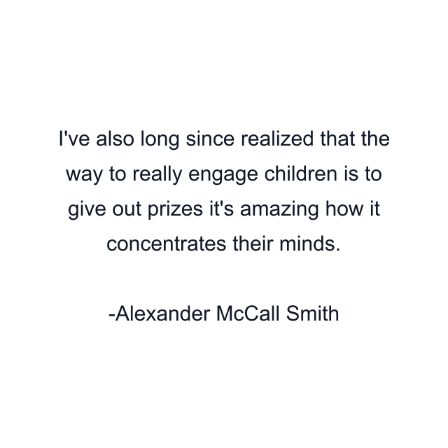 I've also long since realized that the way to really engage children is to give out prizes it's amazing how it concentrates their minds.