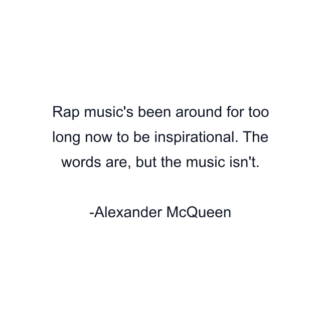 Rap music's been around for too long now to be inspirational. The words are, but the music isn't.