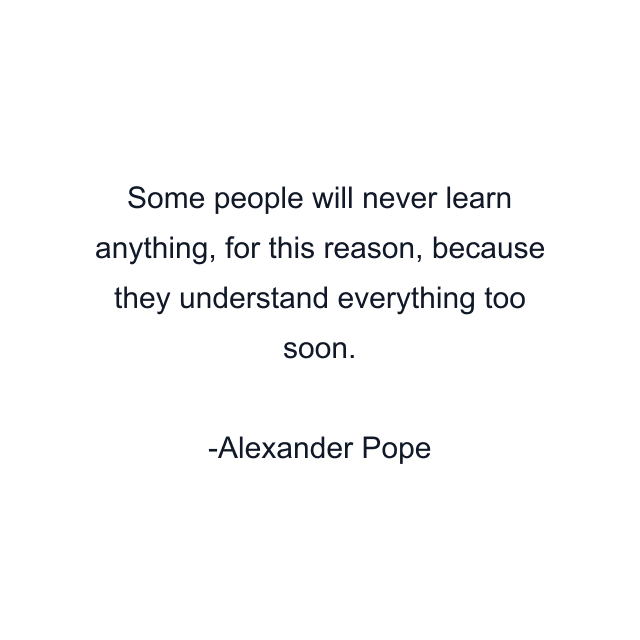 Some people will never learn anything, for this reason, because they understand everything too soon.