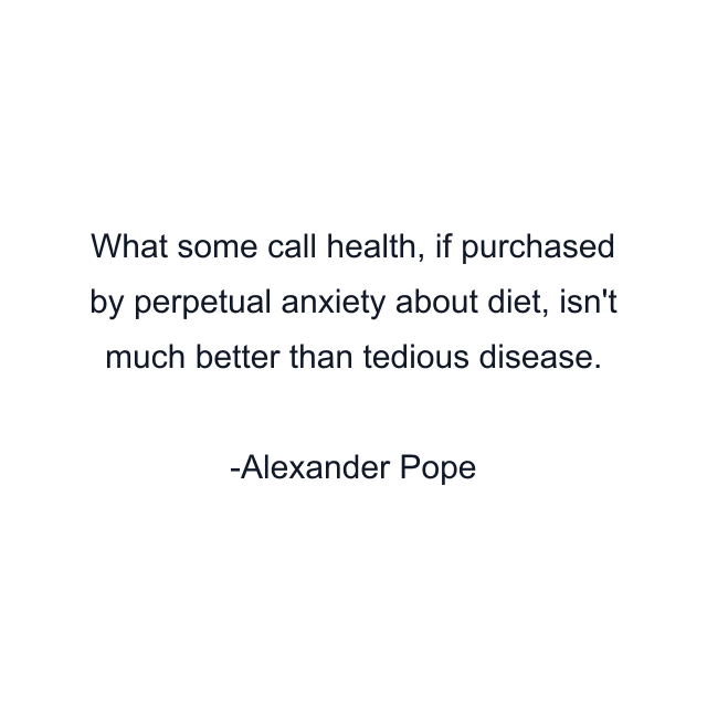 What some call health, if purchased by perpetual anxiety about diet, isn't much better than tedious disease.