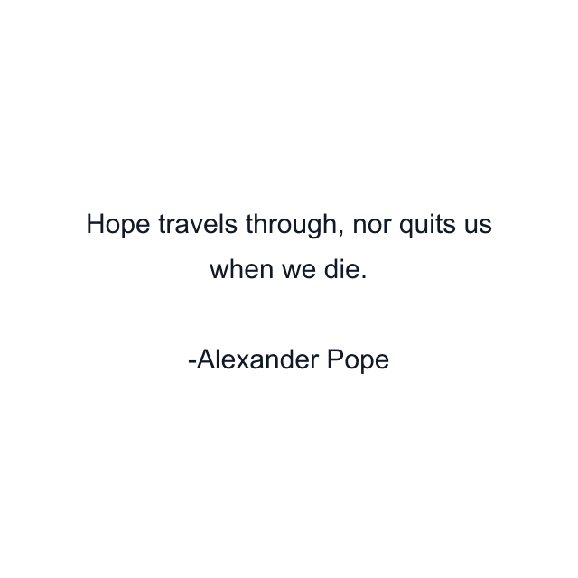 Hope travels through, nor quits us when we die.