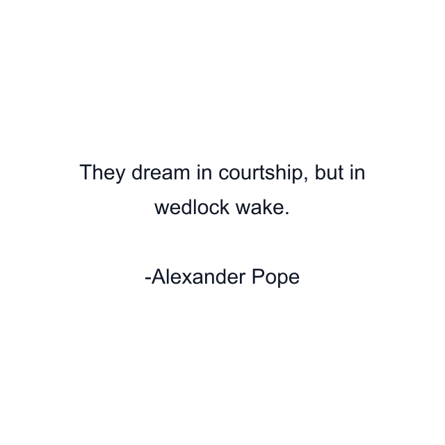 They dream in courtship, but in wedlock wake.