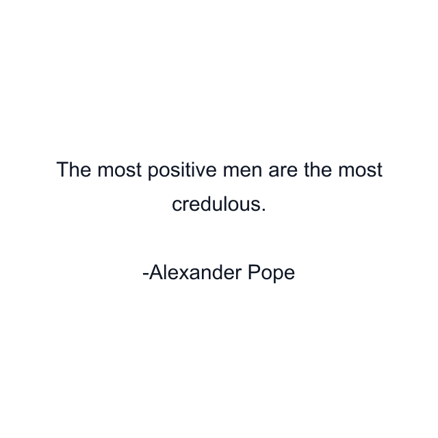 The most positive men are the most credulous.