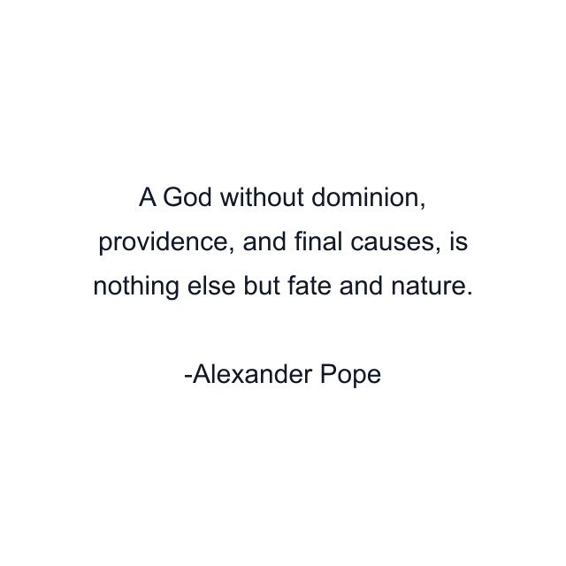 A God without dominion, providence, and final causes, is nothing else but fate and nature.