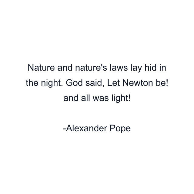 Nature and nature's laws lay hid in the night. God said, Let Newton be! and all was light!