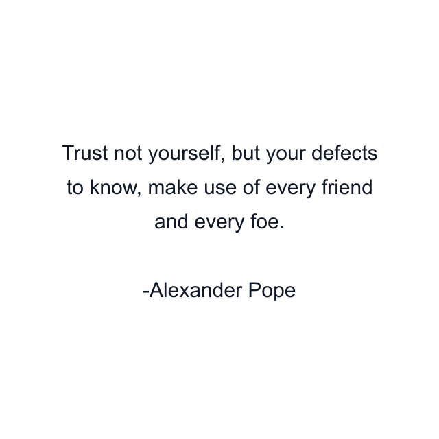 Trust not yourself, but your defects to know, make use of every friend and every foe.