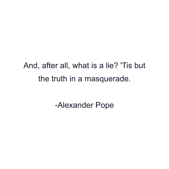 And, after all, what is a lie? 'Tis but the truth in a masquerade.