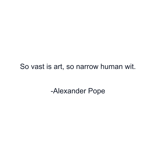 So vast is art, so narrow human wit.