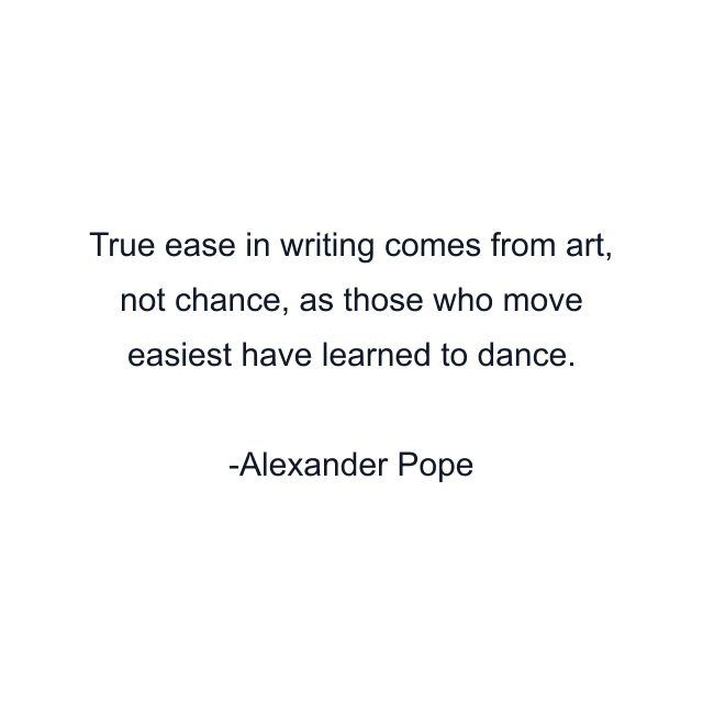 True ease in writing comes from art, not chance, as those who move easiest have learned to dance.