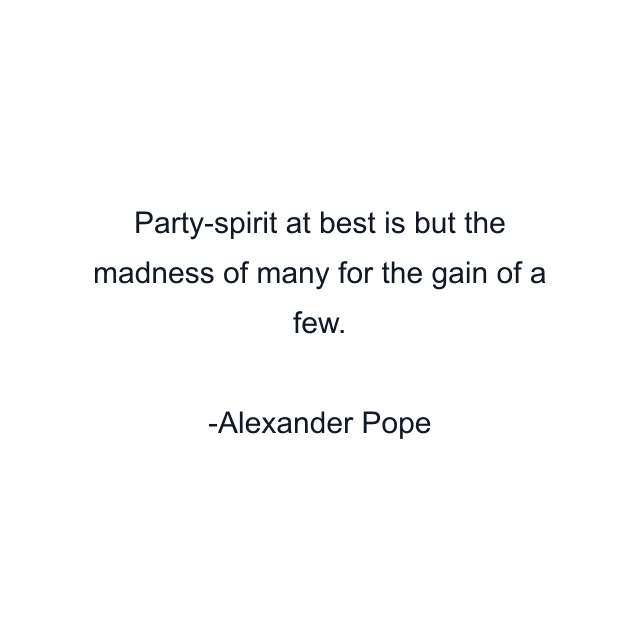 Party-spirit at best is but the madness of many for the gain of a few.