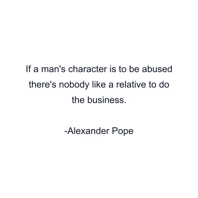 If a man's character is to be abused there's nobody like a relative to do the business.