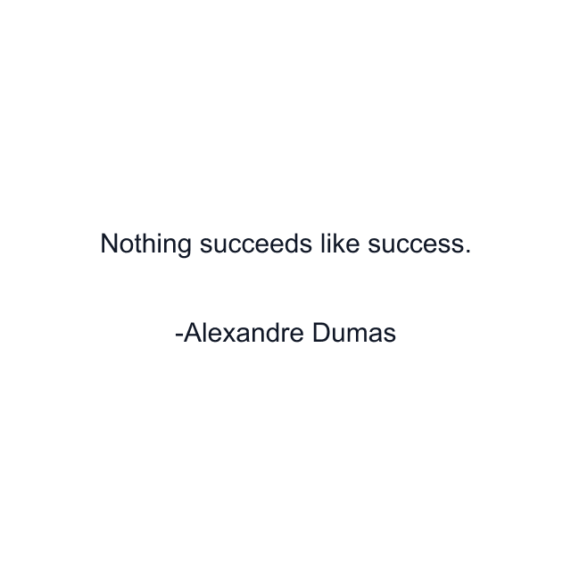 Nothing succeeds like success.