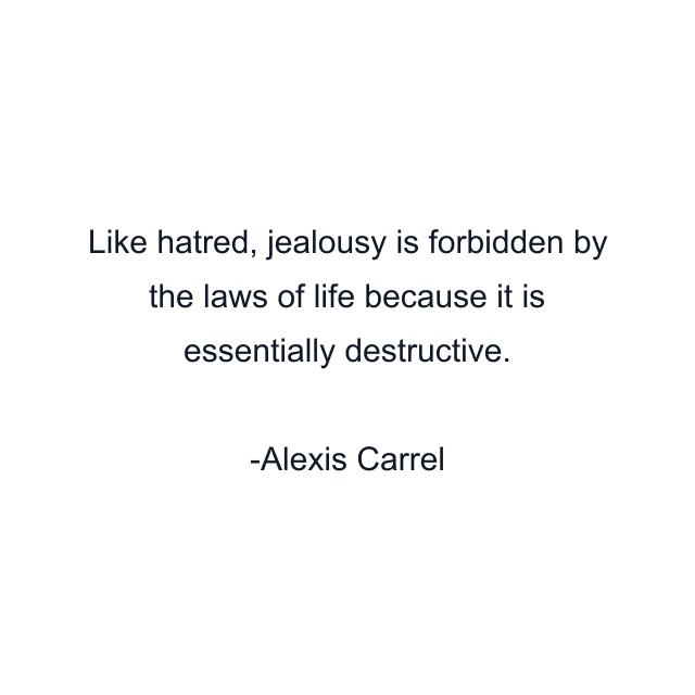 Like hatred, jealousy is forbidden by the laws of life because it is essentially destructive.