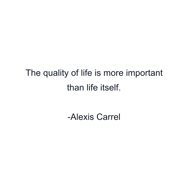 The quality of life is more important than life itself.