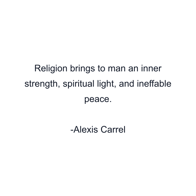 Religion brings to man an inner strength, spiritual light, and ineffable peace.