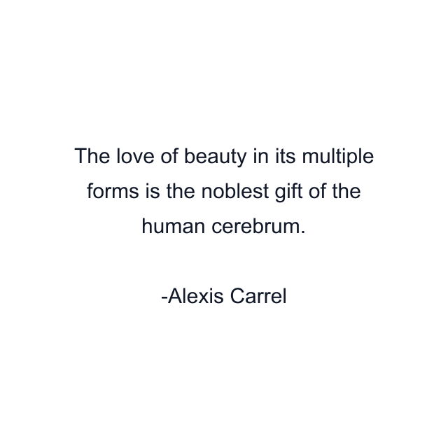 The love of beauty in its multiple forms is the noblest gift of the human cerebrum.