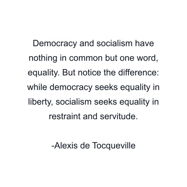 Democracy and socialism have nothing in common but one word, equality. But notice the difference: while democracy seeks equality in liberty, socialism seeks equality in restraint and servitude.