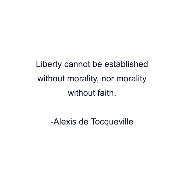 Liberty cannot be established without morality, nor morality without faith.