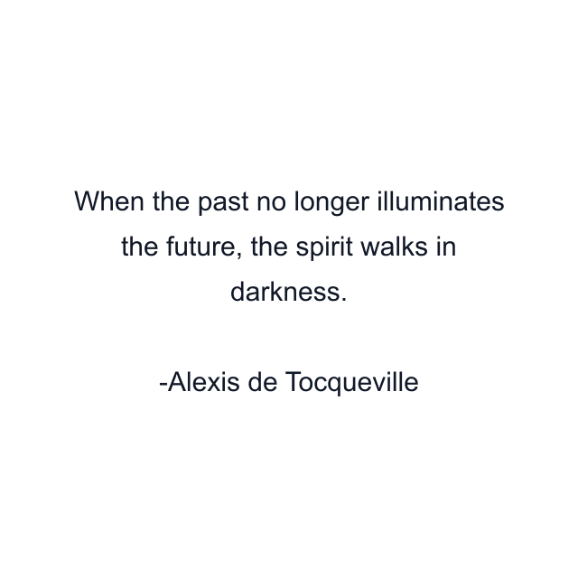 When the past no longer illuminates the future, the spirit walks in darkness.