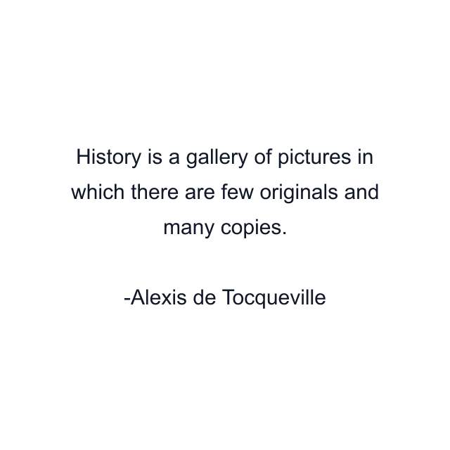 History is a gallery of pictures in which there are few originals and many copies.