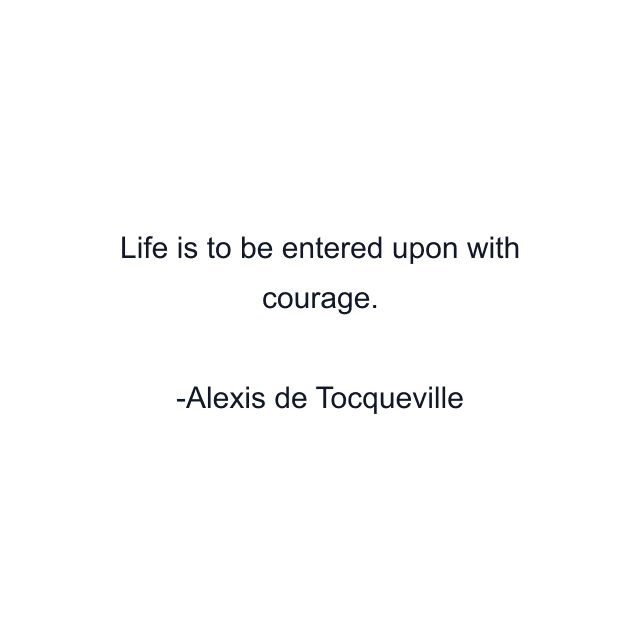 Life is to be entered upon with courage.