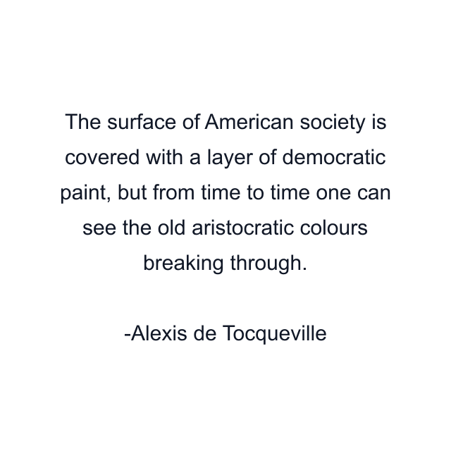 The surface of American society is covered with a layer of democratic paint, but from time to time one can see the old aristocratic colours breaking through.