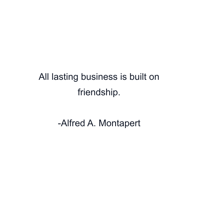 All lasting business is built on friendship.