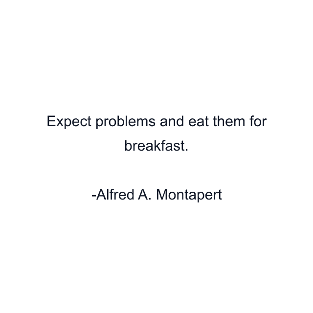 Expect problems and eat them for breakfast.