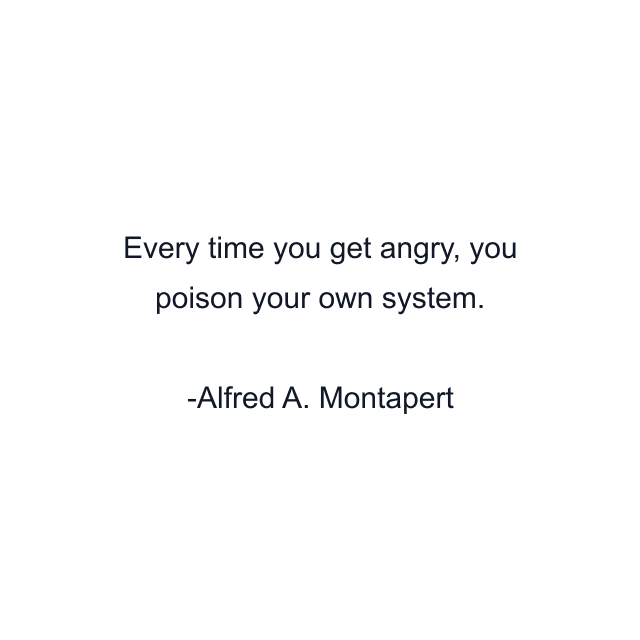 Every time you get angry, you poison your own system.