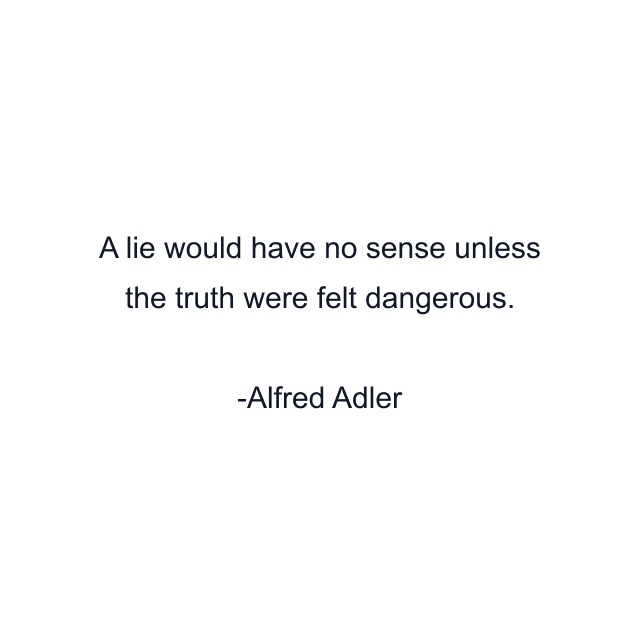 A lie would have no sense unless the truth were felt dangerous.