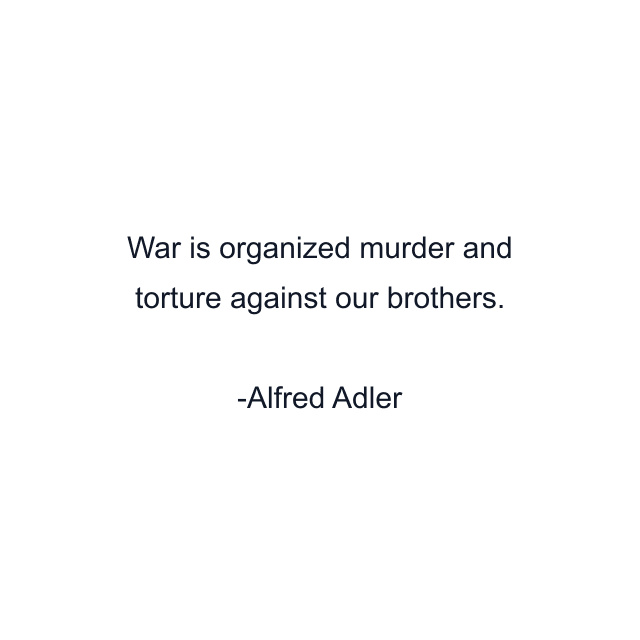 War is organized murder and torture against our brothers.