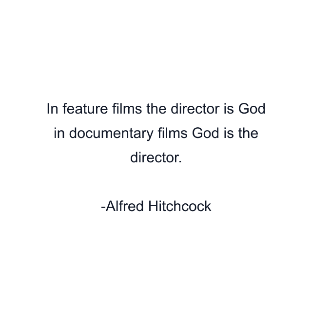 In feature films the director is God in documentary films God is the director.