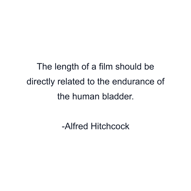 The length of a film should be directly related to the endurance of the human bladder.