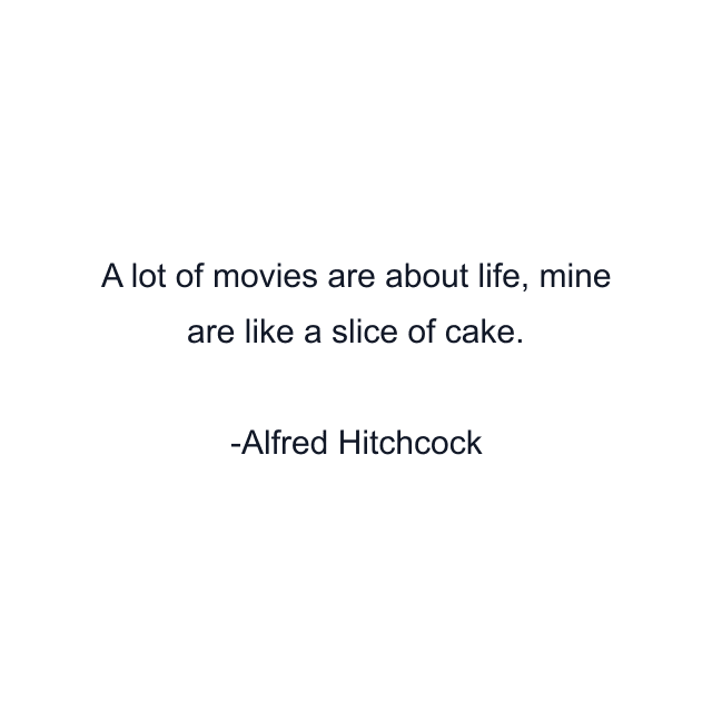 A lot of movies are about life, mine are like a slice of cake.