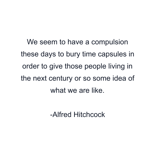 We seem to have a compulsion these days to bury time capsules in order to give those people living in the next century or so some idea of what we are like.