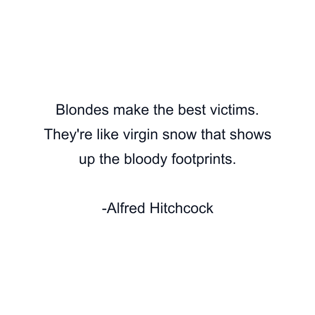 Blondes make the best victims. They're like virgin snow that shows up the bloody footprints.