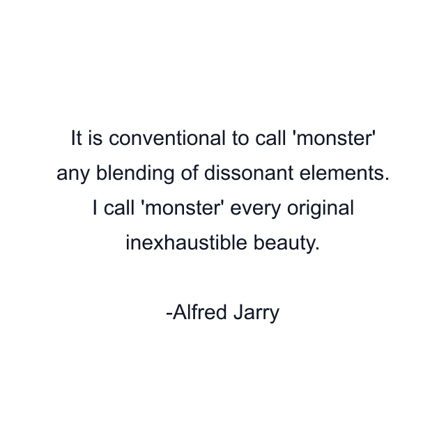 It is conventional to call 'monster' any blending of dissonant elements. I call 'monster' every original inexhaustible beauty.