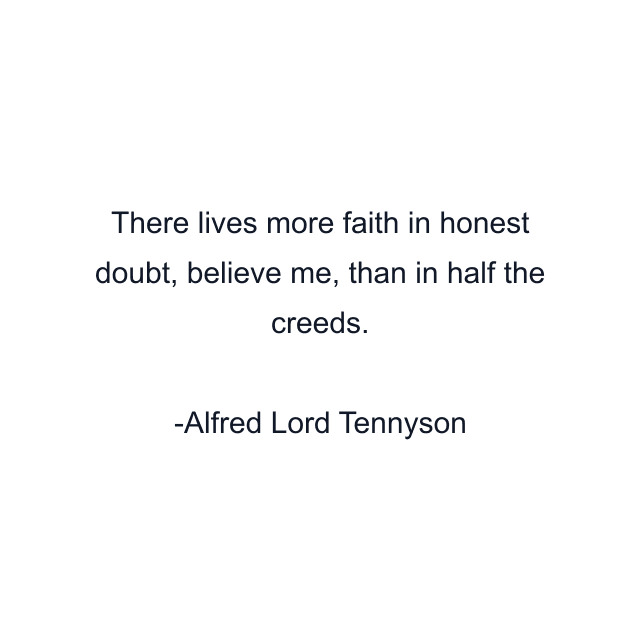 There lives more faith in honest doubt, believe me, than in half the creeds.