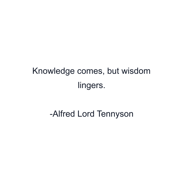 Knowledge comes, but wisdom lingers.