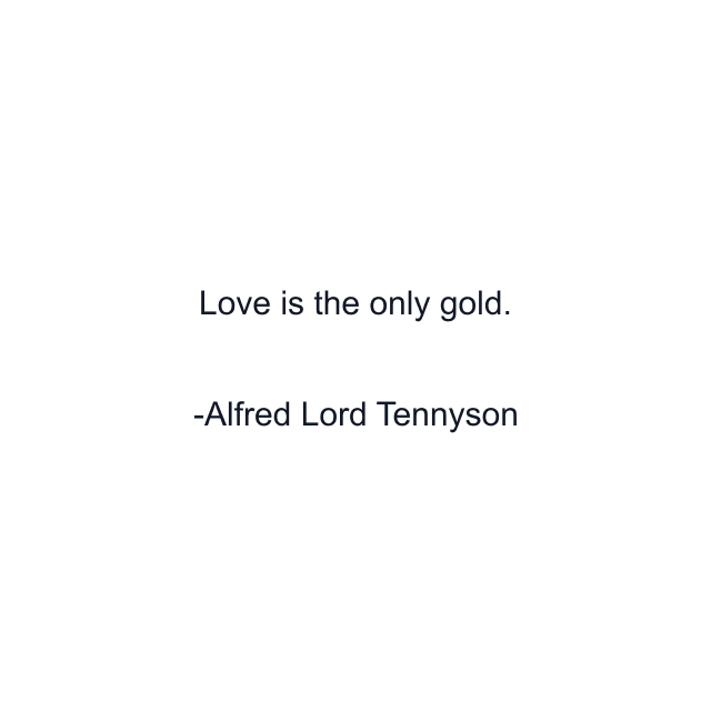 Love is the only gold.